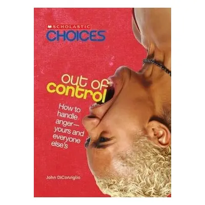 Out of Control: How to Handle Anger--Yours and Everyone Else's (Scholastic Choices)