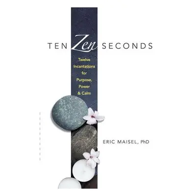 Ten ZEN Seconds: Twelve Incantations for Purpose, Power and Calm - Maisel, Eric a Lamb, Mary