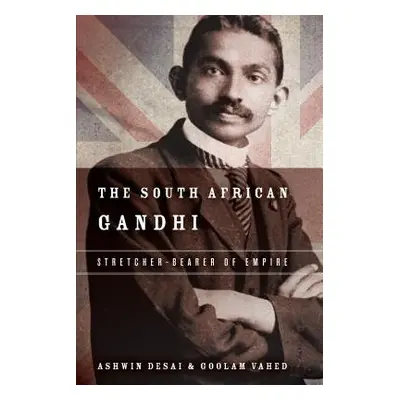 South African Gandhi - Desai, Ashwin a Vahed, Goolem