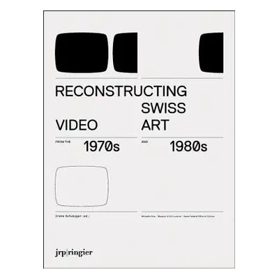 Reconstructing Swiss Video Art - Breitwieser, Sabine a Gfeller, Johannes a Phillips, Joanna