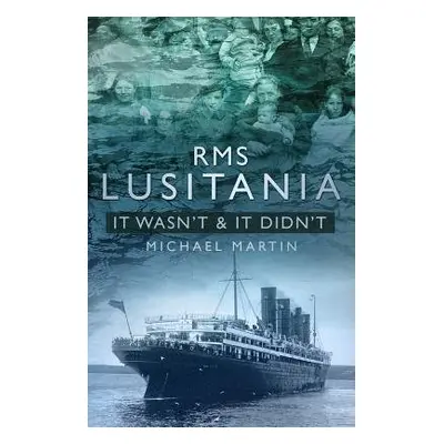 RMS Lusitania: It Wasn't and It Didn't - Martin, Michael