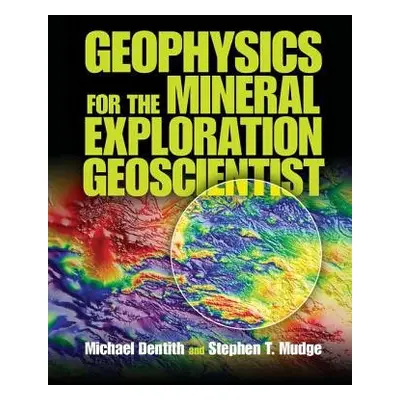 Geophysics for the Mineral Exploration Geoscientist - Dentith, Michael (Professor of Geophysics,