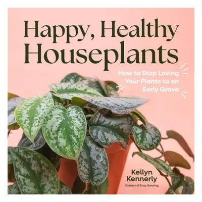 Happy, Healthy Houseplants - Kennerly, Kellyn