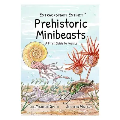 Extraordinary Extinct (TM) Prehistoric Minibeasts - Smith, Jill Michelle a Watson, Jennifer