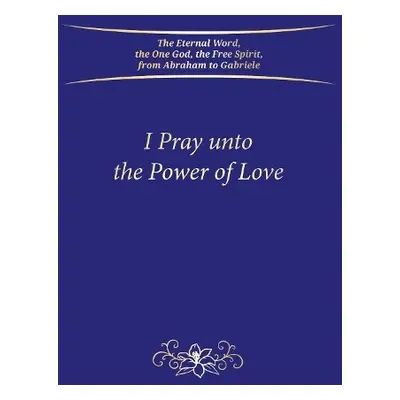 I Pray unto the Power of Love (Hardbound) - Gabriele Publishing, House