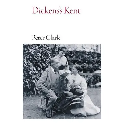 Dickens's Kent - Clark, Peter