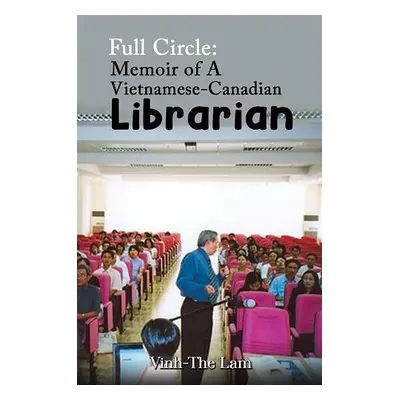 Full Circle: Memoir of A Vietnamese-Canadian Librarian - Lam, Vinh-The