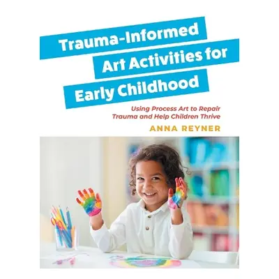 Trauma-Informed Art Activities for Early Childhood - Reyner, Anna