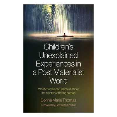 Children's Unexplained Experiences in a Post Materialist World - Thomas, Donna Maria