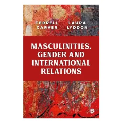 Masculinities, Gender and International Relations - Carver, Terrell (Department of Politics, Uni