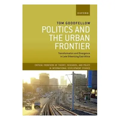 Politics and the Urban Frontier - Goodfellow, Tom (Professor of Urban Studies and International 