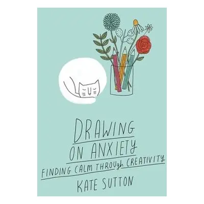 Drawing On Anxiety - Sutton, Kate