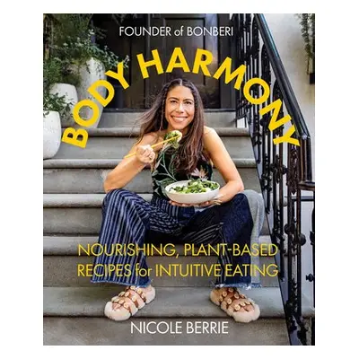 Body Harmony: Nourishing, Plant-Based Recipes for Intuitive Eating - Berrie, Nicole