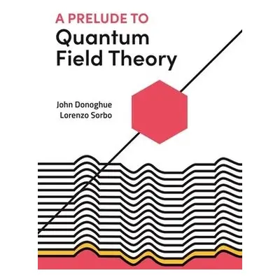 Prelude to Quantum Field Theory - Donoghue, John a Sorbo, Lorenzo