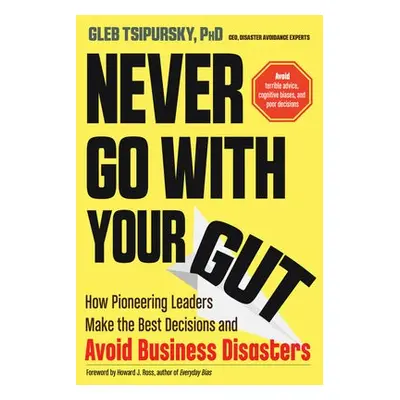 Never Go with Your Gut - Tsipursky, Gleb (Gleb Tsipursky)