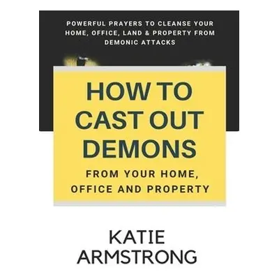 How to Cast Out Demons from Your Home, Office and Property - Armstrong, Katie