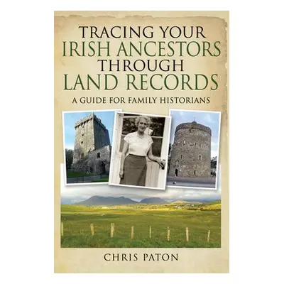 Tracing Your Irish Ancestors Through Land Records - Paton, Chris