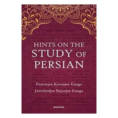 Hints on the Study of Persian - Kanga, Pestonjee Kavasjee a Kanga, Jamshedjee Bejanjee