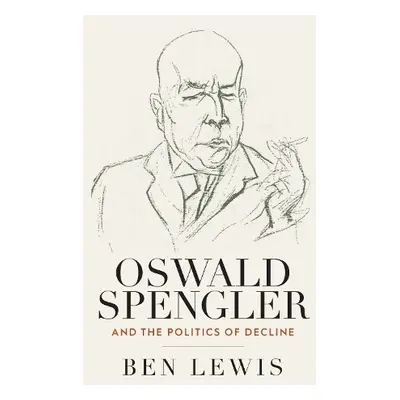 Oswald Spengler and the Politics of Decline - Lewis, Ben