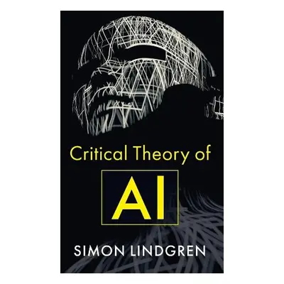 Critical Theory of AI - Lindgren, Simon (Sociology at Umea University)