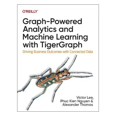 Graph-Powered Analytics and Machine Learning with TigerGraph - Lee, Ph.D., Victor a Nguyen, Phuc