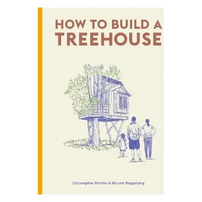 How to Build a Treehouse - Richter, Christopher a Ruggeberg, Miriam