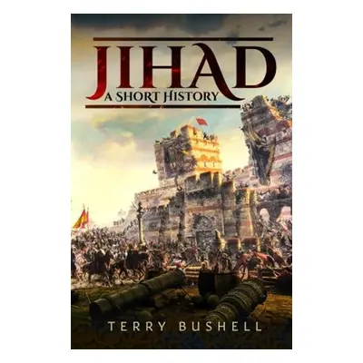 Jihad: A Short History - Bushell, Terry