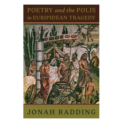 Poetry and the Polis in Euripidean Tragedy - Radding, Jonah