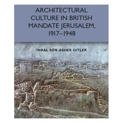 Architectural Culture in British-Mandate Jerusalem - Gitler, Inbal Ben-Asher