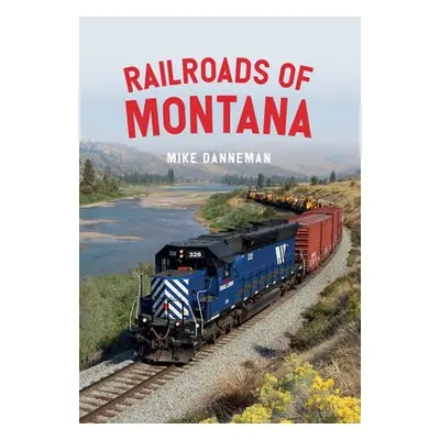 Railroads of Montana - Danneman, Mike