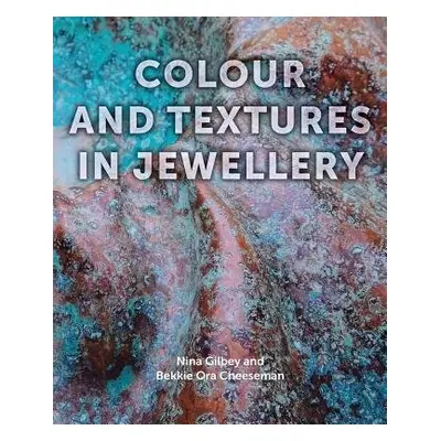 Colour and Textures in Jewellery - Gilbey, Nina a Cheeseman, Bekki