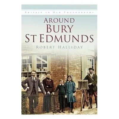 Around Bury St. Edmunds in Old Photographs - Halliday, Robert