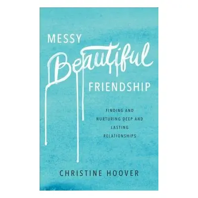 Messy Beautiful Friendship – Finding and Nurturing Deep and Lasting Relationships - Hoover, Chri