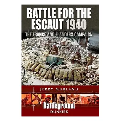 Battle for the Escaut 1940: The France and Flanders Campaign - Murland, Jerry