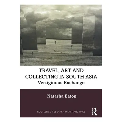 Travel, Art and Collecting in South Asia - Eaton, Natasha