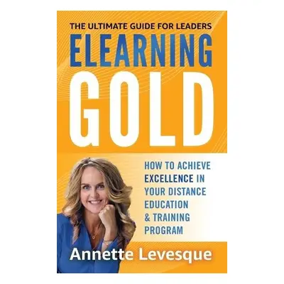 Elearning Gold - The Ultimate Guide for Leaders - Levesque, Annette