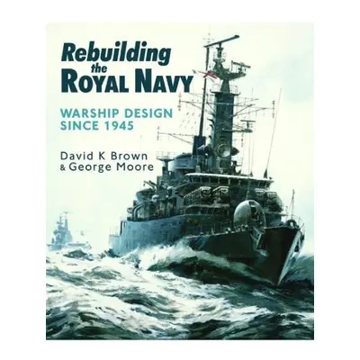 Rebuilding the Royal Navy - Brown, D K a Moore, George