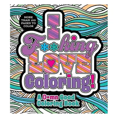 I F**king Love Coloring! - Editors of Chartwell Books