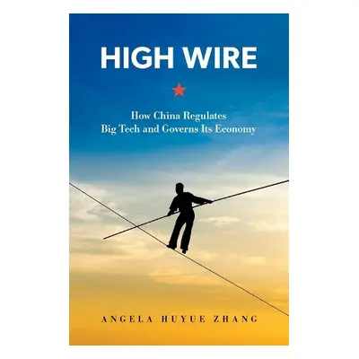 High Wire - Zhang, Angela Huyue (Associate Professor of Law, Associate Professor of Law, Univers