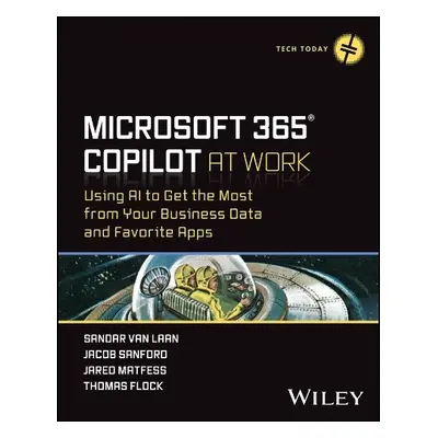 Microsoft 365 Copilot At Work - Using AI to Get th e Most from Your Business Data and Favorite A