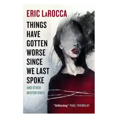 Things Have Gotten Worse Since We Last Spoke And Other Misfortunes - LaRocca, Eric