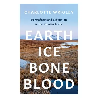 Earth, Ice, Bone, Blood - Wrigley, Charlotte