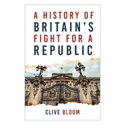 History of Britain's Fight for a Republic - Bloom, Clive