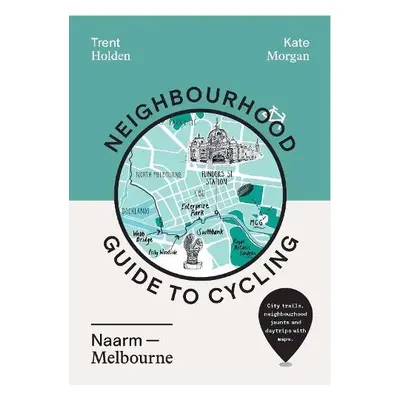 Neighbourhood Guide to Cycling Naarm – Melbourne - Holden, Trent a Morgan, Kate