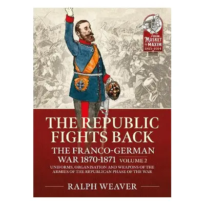 Republic Fights Back: The Franco-German War 1870-1871 Volume 2 - Weaver, Ralph