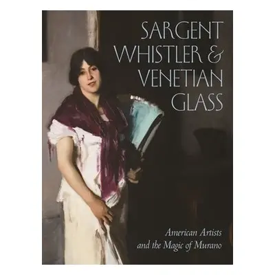 Sargent, Whistler, and Venetian Glass