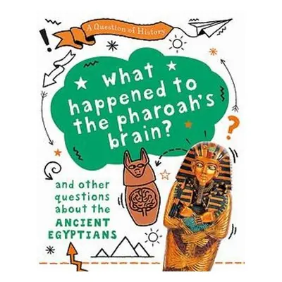 Question of History: What happened to the pharaoh's brain? And other questions about ancient Egy