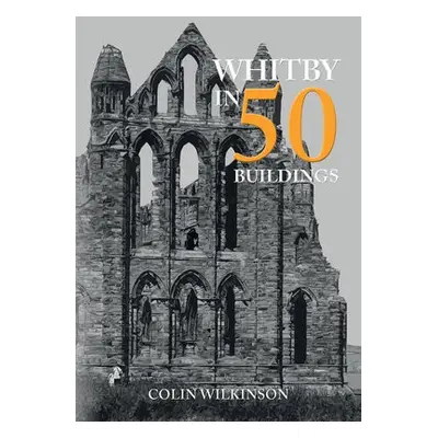 Whitby in 50 Buildings - Wilkinson, Colin