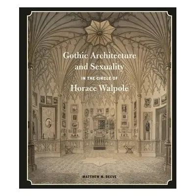 Gothic Architecture and Sexuality in the Circle of Horace Walpole - Reeve, Matthew M. (Associate