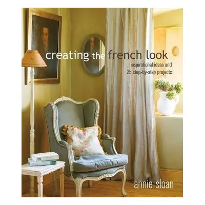 Creating the French Look - Sloan, Annie (ANNIE SLOAN INTERIORS)